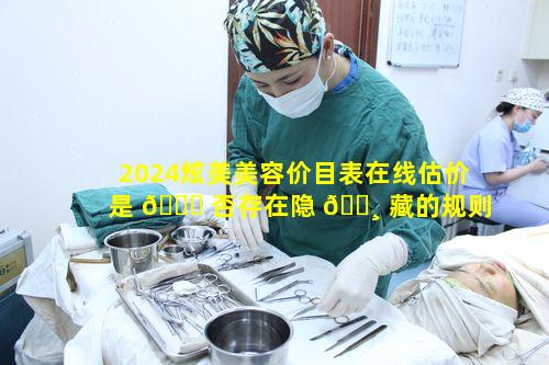 2024炫美美容价目表在线估价是 🐅 否存在隐 🕸 藏的规则或限制呢